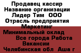 Продавец-кассир › Название организации ­ Лидер Тим, ООО › Отрасль предприятия ­ Маркетинг › Минимальный оклад ­ 38 000 - Все города Работа » Вакансии   . Челябинская обл.,Аша г.